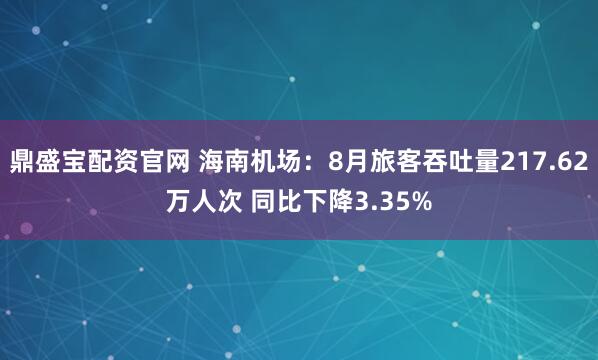 鼎盛宝配资官网 海南机场：8月旅客吞吐量217.62万人次 同比下降3.35%
