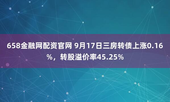 658金融网配资官网 9月17日三房转债上涨0.16%，转股溢价率45.25%