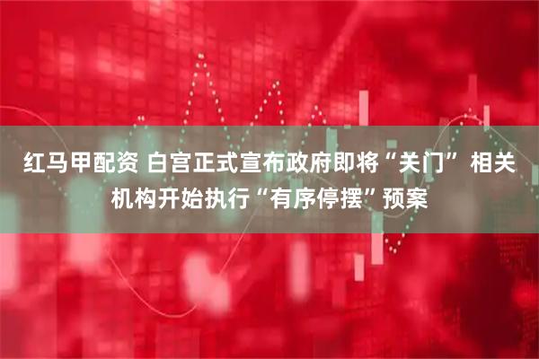 红马甲配资 白宫正式宣布政府即将“关门” 相关机构开始执行“有序停摆”预案