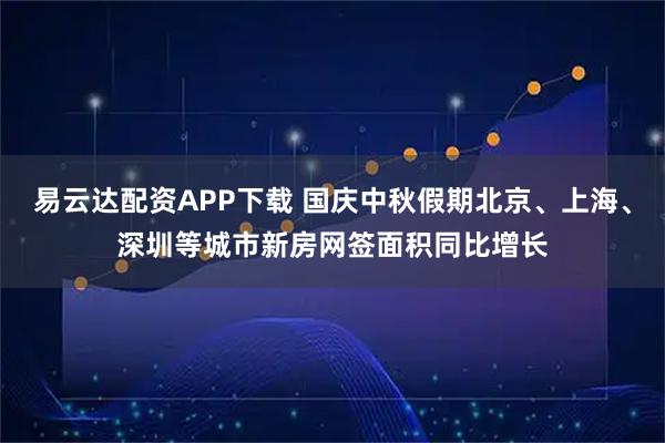 易云达配资APP下载 国庆中秋假期北京、上海、深圳等城市新房网签面积同比增长