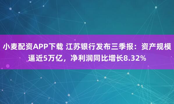 小麦配资APP下载 江苏银行发布三季报：资产规模逼近5万亿，净利润同比增长8.32%