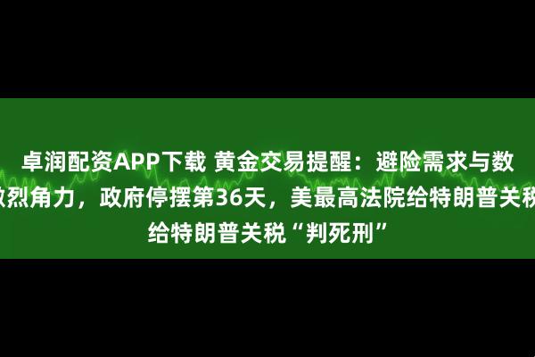 卓润配资APP下载 黄金交易提醒：避险需求与数据压力的激烈角力，政府停摆第36天，美最高法院给特朗普关税“判死刑”