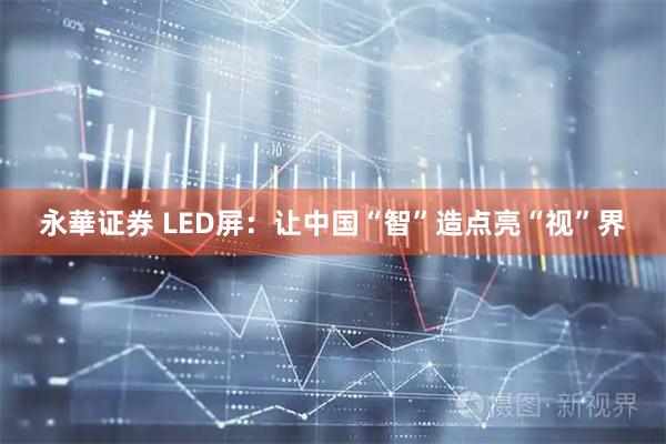 永華证券 LED屏：让中国“智”造点亮“视”界