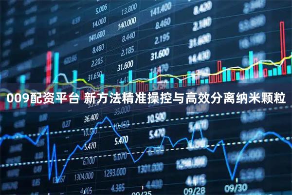 009配资平台 新方法精准操控与高效分离纳米颗粒