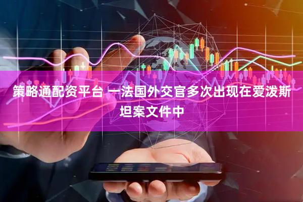 策略通配资平台 一法国外交官多次出现在爱泼斯坦案文件中
