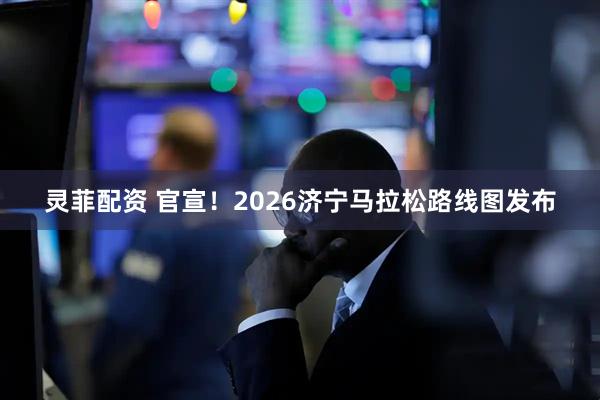 灵菲配资 官宣！2026济宁马拉松路线图发布